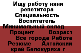 Ищу работу няни, репетитора › Специальность ­ Воспитатель › Минимальный оклад ­ 300 › Процент ­ 5 › Возраст ­ 28 - Все города Работа » Резюме   . Алтайский край,Белокуриха г.